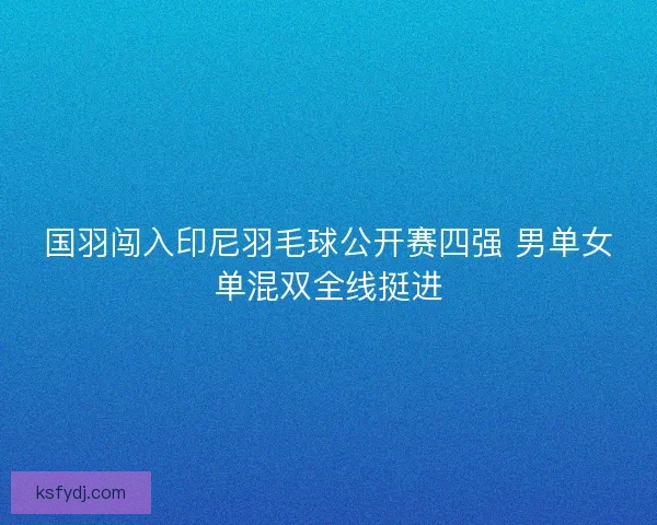 国羽闯入印尼羽毛球公开赛四强 男单女单混双全线挺进