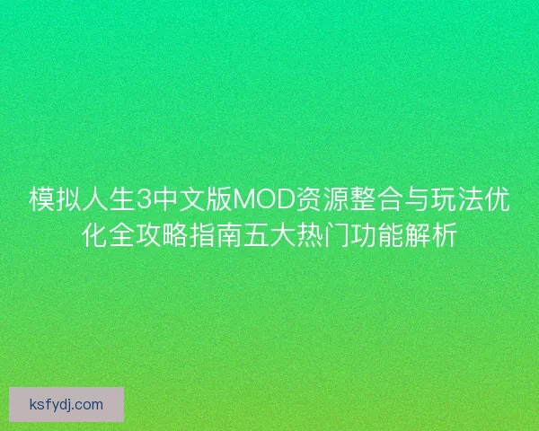 模拟人生3中文版MOD资源整合与玩法优化全攻略指南五大热门功能解析